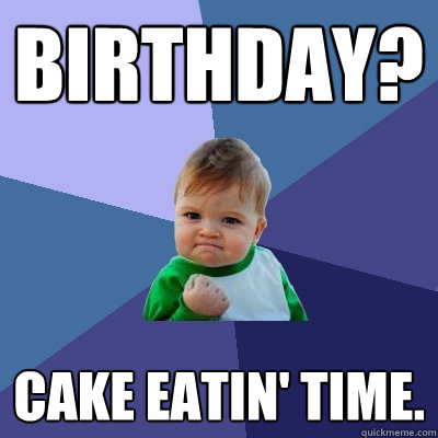 Birthday? Cake Eatin' Time.  Success Kid