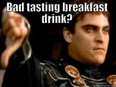 Bad tasting breakfast drink - BAD TASTING BREAKFAST DRINK?  Downvoting Roman