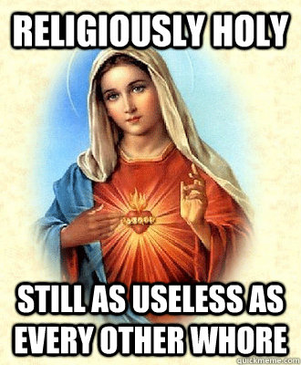 religiously holy still as useless as every other whore - religiously holy still as useless as every other whore  Scumbag Virgin Mary