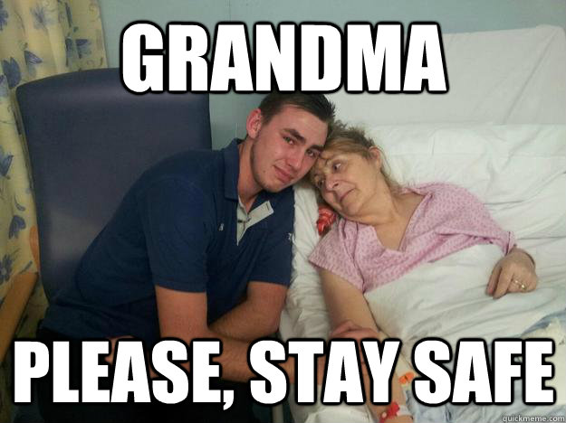 Grandma Please, stay safe  Please stay safe