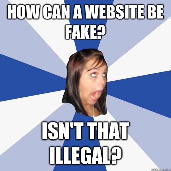 How can a website be fake? Isn't that illegal? - How can a website be fake? Isn't that illegal?  Annoying Facebook Girl