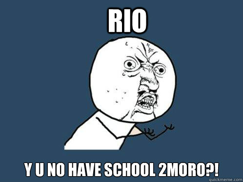 Rio Y U NO HAVE SCHOOL 2Moro?!  Y U No