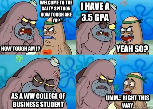 Welcome to the Salty Spitoon how tough are ya? HOW TOUGH AM I? I have a 3.5 gpa as a ww college of business student Umm... Right this way Yeah so?  Salty Spitoon How Tough Are Ya