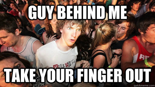 Guy behind me take your finger out  Sudden Clarity Clarence