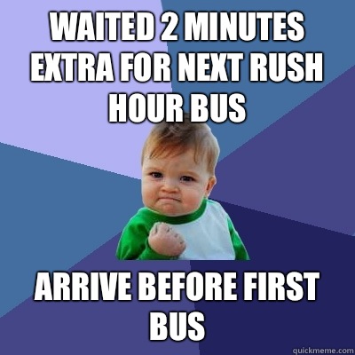 Waited 2 minutes extra for next rush hour bus Arrive before first bus  Success Kid
