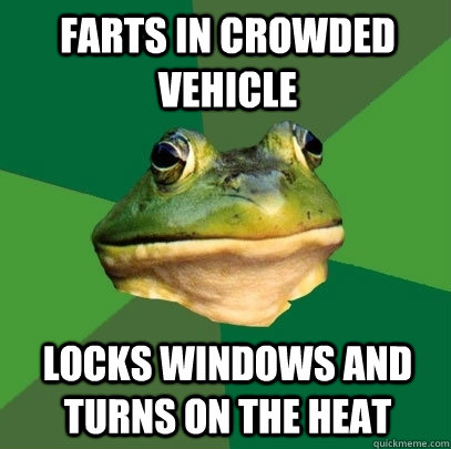 Farts in crowded vehicle Locks windows and turns on the heat  Foul Bachelor Frog