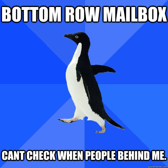Bottom Row Mailbox   Cant check when people behind me.   Socially Awkward Penguin
