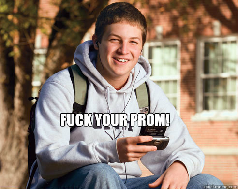  Fuck your prom!  College Freshman
