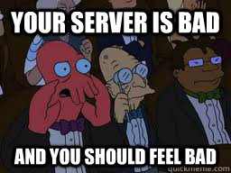 Your server is bad and you should feel bad  Zoidberg