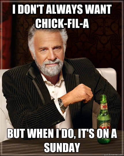 I don't always want Chick-fil-A but when I do, it's on a sunday - I don't always want Chick-fil-A but when I do, it's on a sunday  The Most Interesting Man In The World