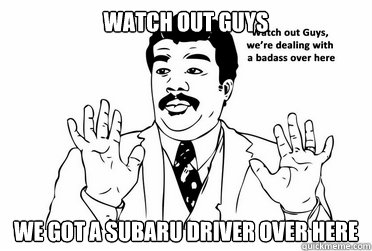 Watch out guys We got a subaru driver over here - Watch out guys We got a subaru driver over here  bad ass