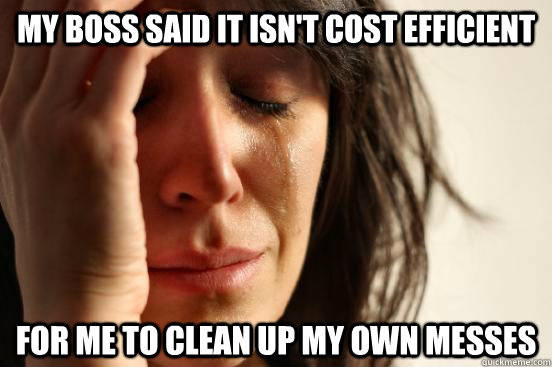 My boss said it isn't cost efficient for me to clean up my own messes  First World Problems