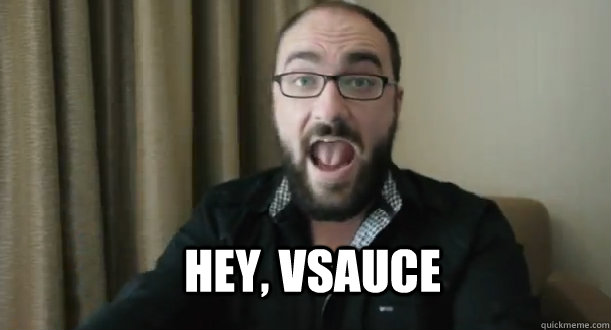 Hey, vsauce   vsauce
