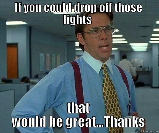 IF YOU COULD DROP OFF THOSE LIGHTS  THAT WOULD BE GREAT...THANKS Office Space Lumbergh
