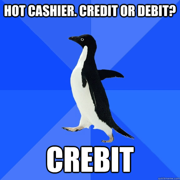 hot cashier. credit or debit? crebit  Socially Awkward Penguin