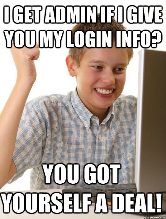 I get Admin if i give you my login info? You got yourself a deal!  First Day on the Internet Kid