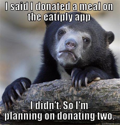 I SAID I DONATED A MEAL ON THE EATIPLY APP I DIDN'T. SO I'M PLANNING ON DONATING TWO. Confession Bear