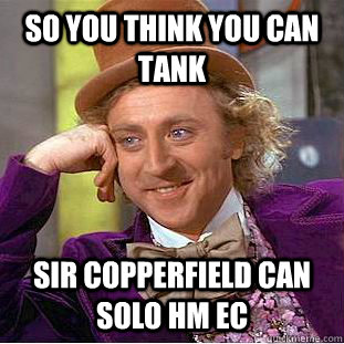 so you think you can tank sir copperfield can solo HM EC  Condescending Wonka
