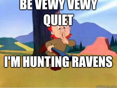 Be vewy vewy quiet I'm Hunting ravens  - Be vewy vewy quiet I'm Hunting ravens   cautios elmer fudd