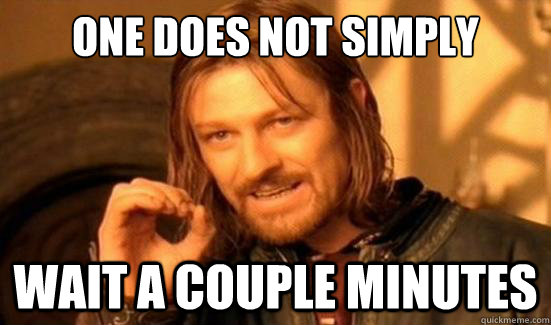 One Does Not Simply wait a couple minutes  Boromir