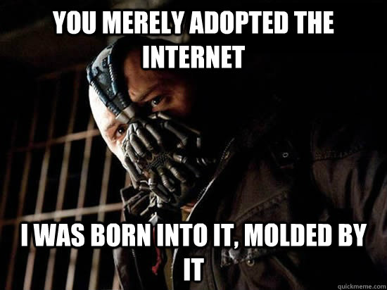 You merely adopted the internet I was born into it, molded by it - You merely adopted the internet I was born into it, molded by it  Condescending Bane