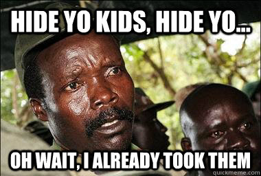 Hide yo kids, hide yo... Oh wait, i already took them  Scumbag Kony