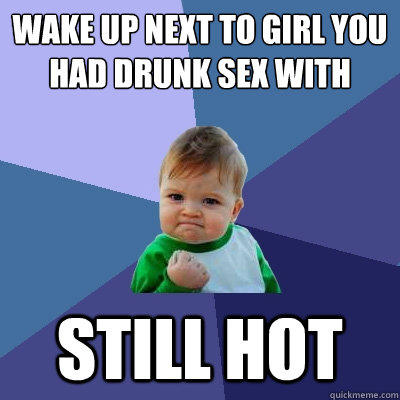 Wake up next to girl you had drunk sex with Still hot  Success Kid