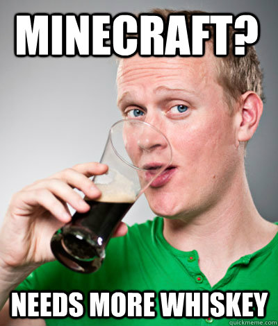 Minecraft? Needs more Whiskey  