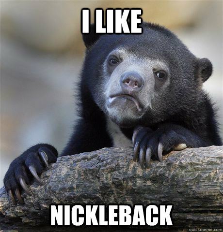 I like nickleback  Confession Bear