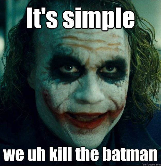 It's simple we uh kill the batman - It's simple we uh kill the batman  TheJoker