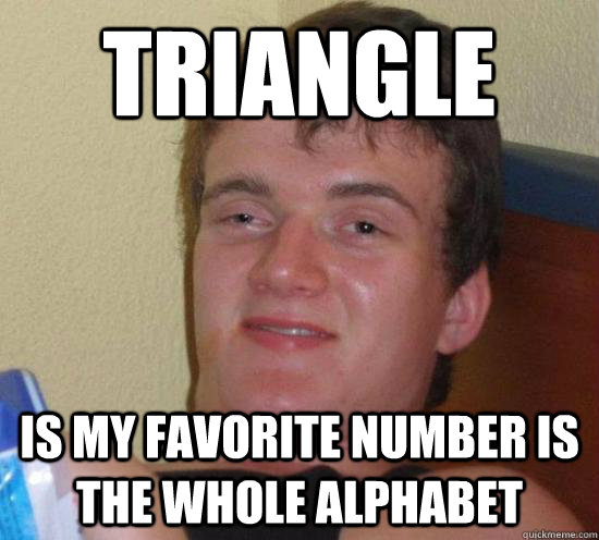 triangle is my favorite number is the whole alphabet  High guy