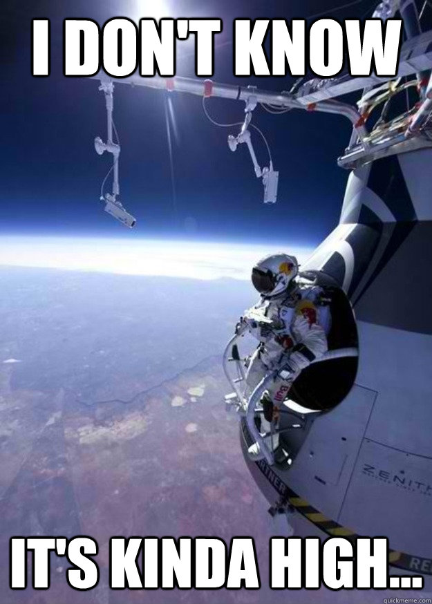 I don't know It's kinda high... Felix Baumgartner, about to jump