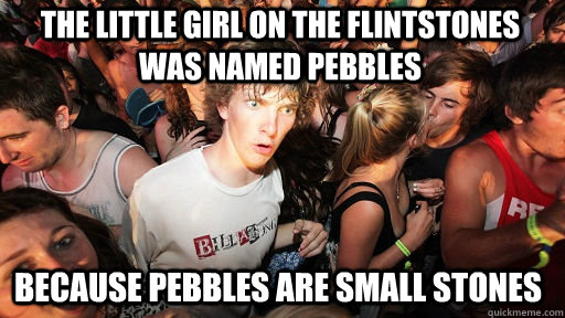 The little girl on the flintstones was named pebbles because pebbles are small stones  Sudden Clarity Clarence
