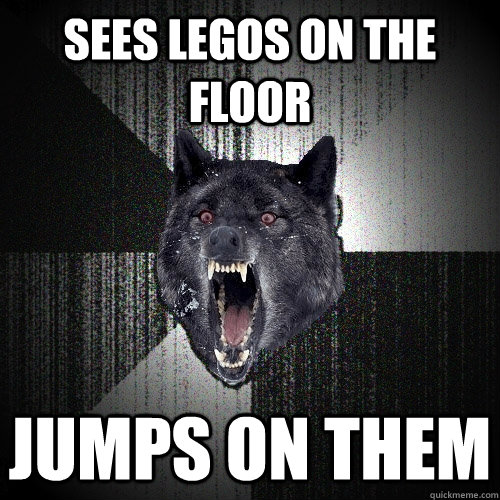 sees legos on the floor jumps on them  Insanity Wolf