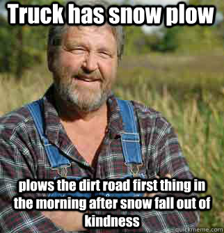 Truck has snow plow plows the dirt road first thing in the morning after snow fall out of kindness  Good Guy Farmer
