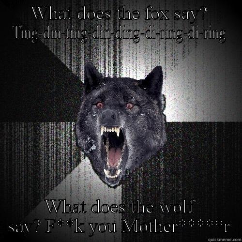 WHAT DOES THE FOX SAY? TING-DIN-TING-DIN-DING-DI-RING-DI-RING WHAT DOES THE WOLF SAY? F**K YOU MOTHER*****R Insanity Wolf