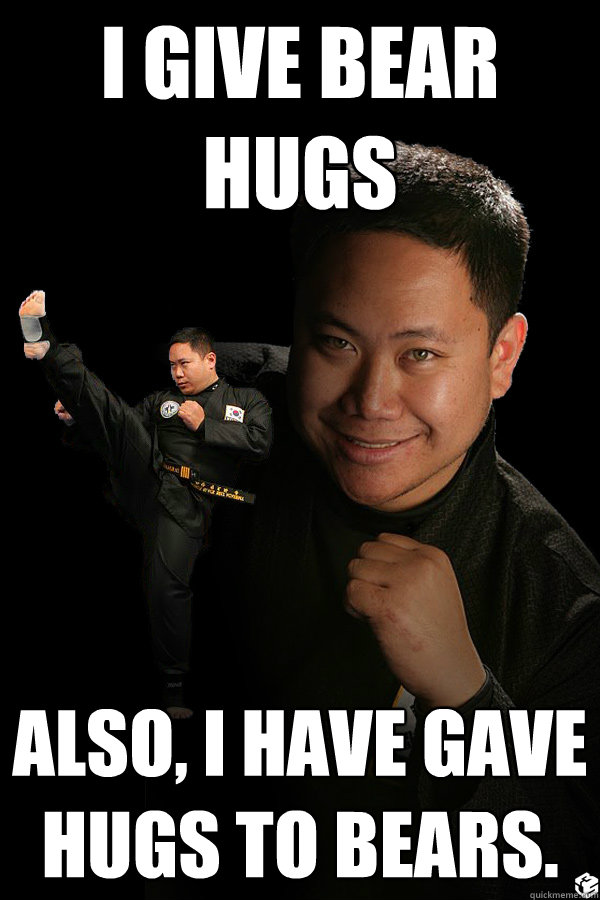 I give bear hugs Also, I have gave hugs to bears. - I give bear hugs Also, I have gave hugs to bears.  TKD James ThunderFoot