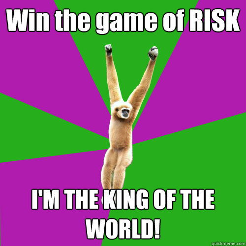 Win the game of RISK I'M THE KING OF THE WORLD!  Over-used quote gibbon