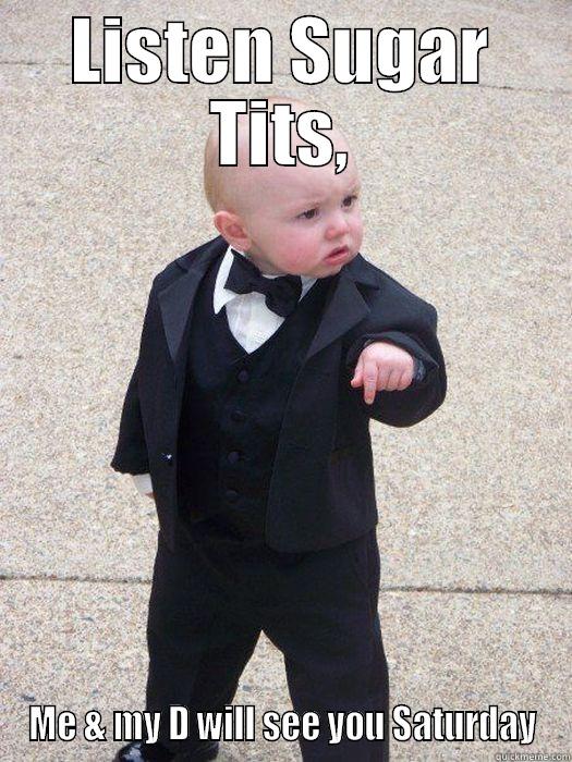 LISTEN SUGAR TITS, ME & MY D WILL SEE YOU SATURDAY Baby Godfather