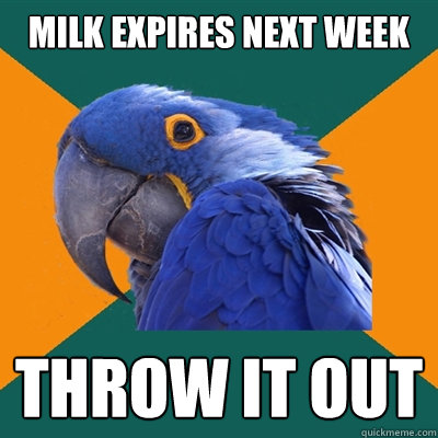 Milk expires next week throw it out  Paranoid Parrot