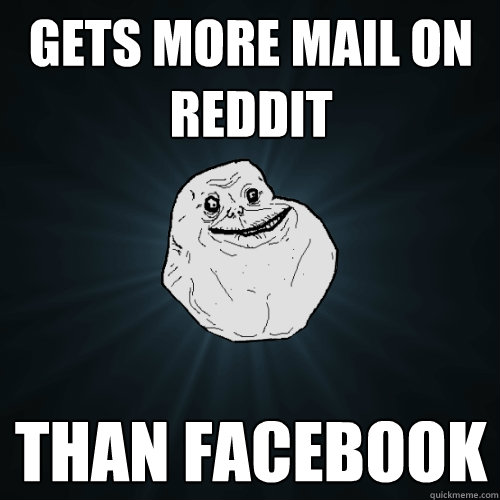 Gets more mail on reddit than facebook  Forever Alone