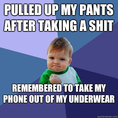 Pulled up my pants after taking a shit Remembered to take my phone out of my underwear   Success Kid