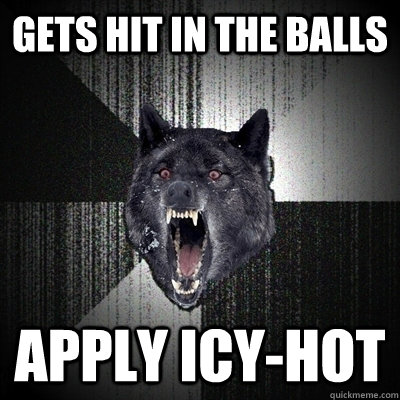 Gets hit in the balls apply icy-hot  Insanity Wolf