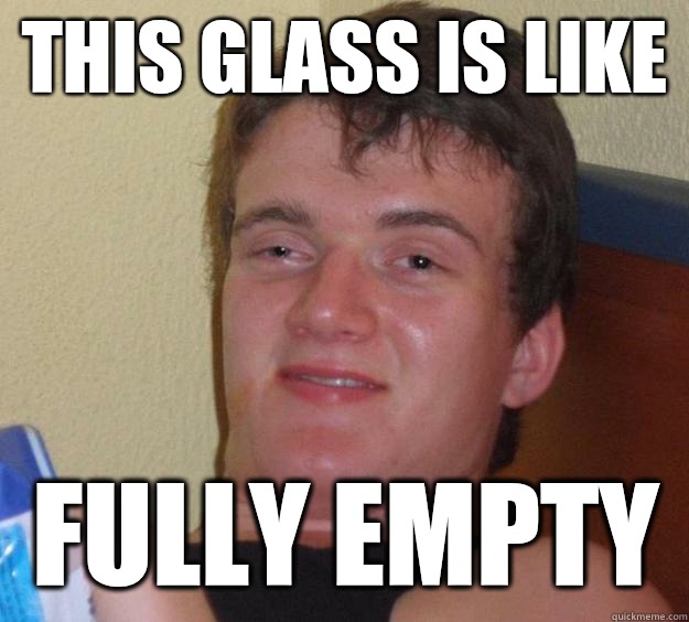 THIS GLASS IS LIKE Fully Empty  10 Guy