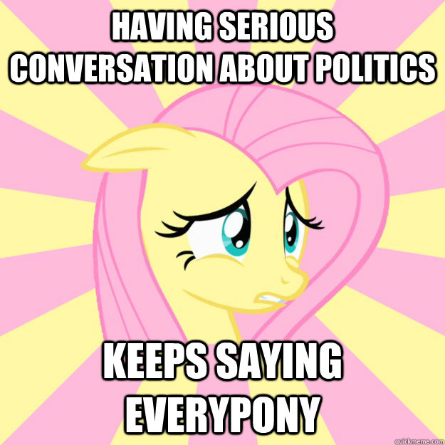 Having serious conversation about politics keeps saying everypony  Socially awkward brony