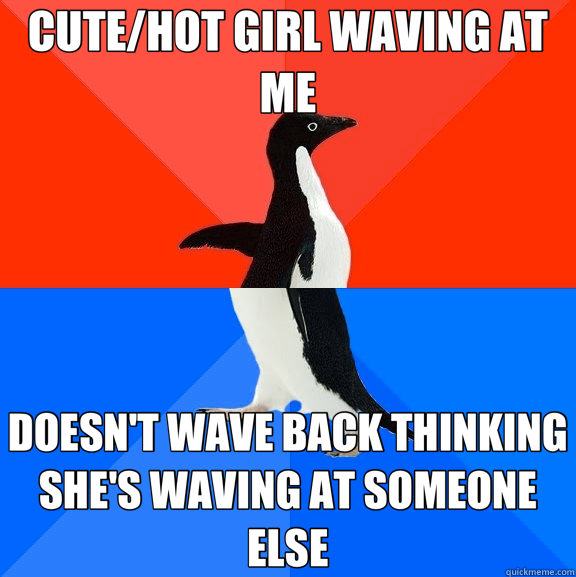 CUTE/HOT GIRL WAVING AT ME DOESN'T WAVE BACK THINKING SHE'S WAVING AT SOMEONE ELSE  Socially Awesome Awkward Penguin