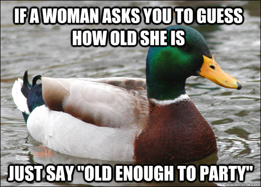 If a woman asks you to guess how old she is just say 
