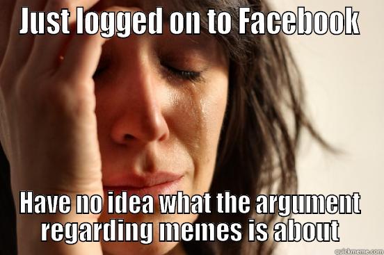 JUST LOGGED ON TO FACEBOOK HAVE NO IDEA WHAT THE ARGUMENT REGARDING MEMES IS ABOUT First World Problems