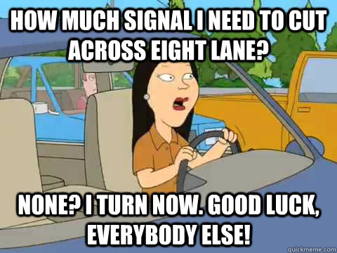 How much signal I need to cut across eight lane? None? I turn now. Good luck, everybody else!  Family Guy Asian Driver