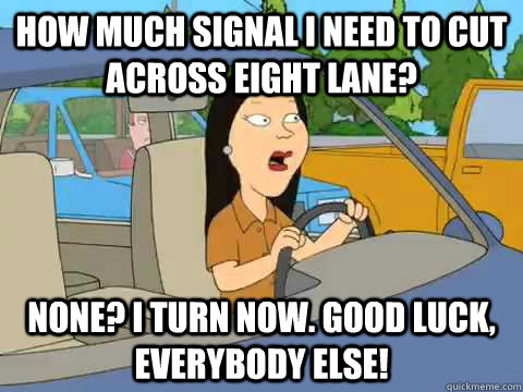 How much signal I need to cut across eight lane? None? I turn now. Good luck, everybody else! - How much signal I need to cut across eight lane? None? I turn now. Good luck, everybody else!  Family Guy Asian Driver